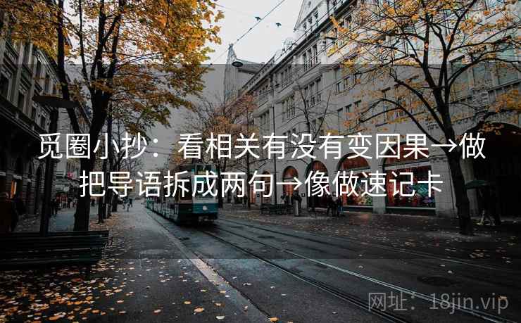 觅圈小抄：看相关有没有变因果→做把导语拆成两句→像做速记卡