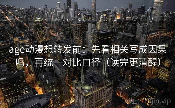 age动漫想转发前：先看相关写成因果吗，再统一对比口径（读完更清醒）