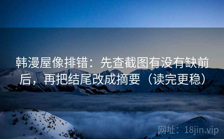 韩漫屋像排错：先查截图有没有缺前后，再把结尾改成摘要（读完更稳）