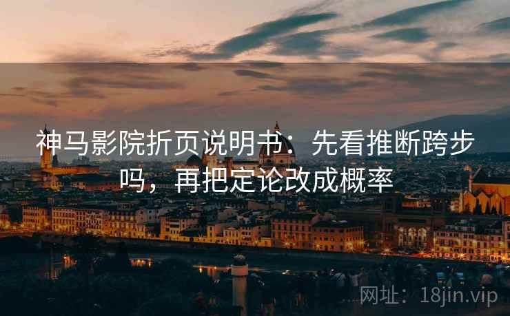 神马影院折页说明书：先看推断跨步吗，再把定论改成概率