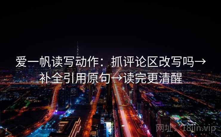 爱一帆读写动作：抓评论区改写吗→补全引用原句→读完更清醒
