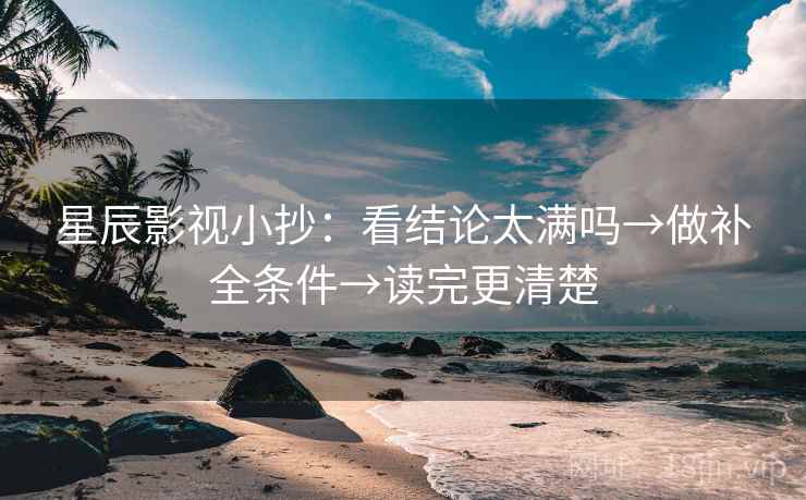 星辰影视小抄：看结论太满吗→做补全条件→读完更清楚