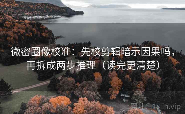 微密圈像校准：先校剪辑暗示因果吗，再拆成两步推理（读完更清楚）