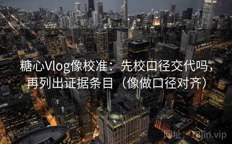 糖心Vlog像校准：先校口径交代吗，再列出证据条目（像做口径对齐）