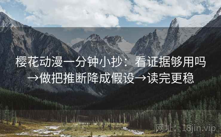 樱花动漫一分钟小抄：看证据够用吗→做把推断降成假设→读完更稳