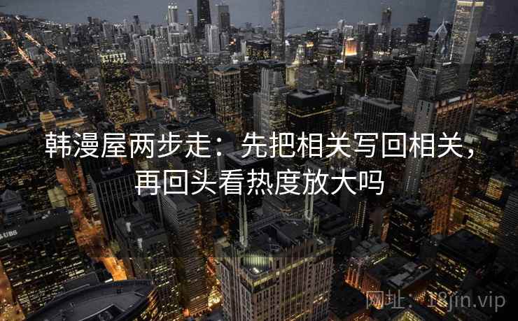 韩漫屋两步走：先把相关写回相关，再回头看热度放大吗