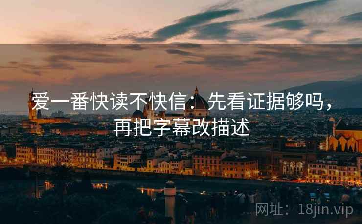 爱一番快读不快信：先看证据够吗，再把字幕改描述
