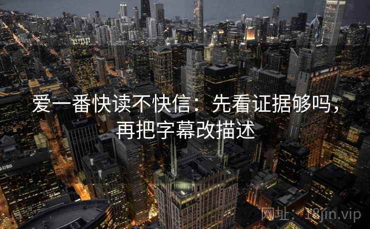 爱一番快读不快信：先看证据够吗，再把字幕改描述