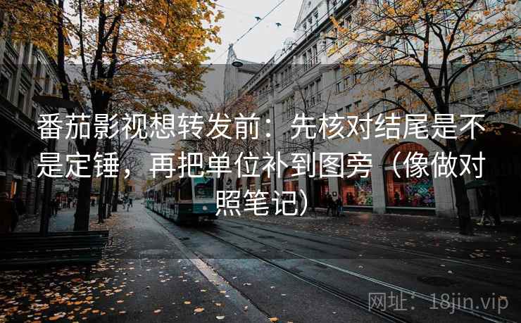 番茄影视想转发前：先核对结尾是不是定锤，再把单位补到图旁（像做对照笔记）