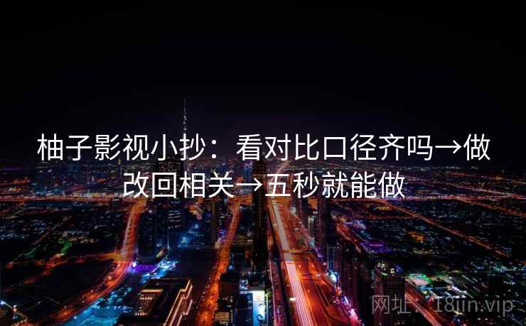 柚子影视小抄：看对比口径齐吗→做改回相关→五秒就能做