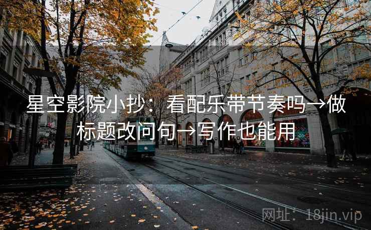 星空影院小抄：看配乐带节奏吗→做标题改问句→写作也能用
