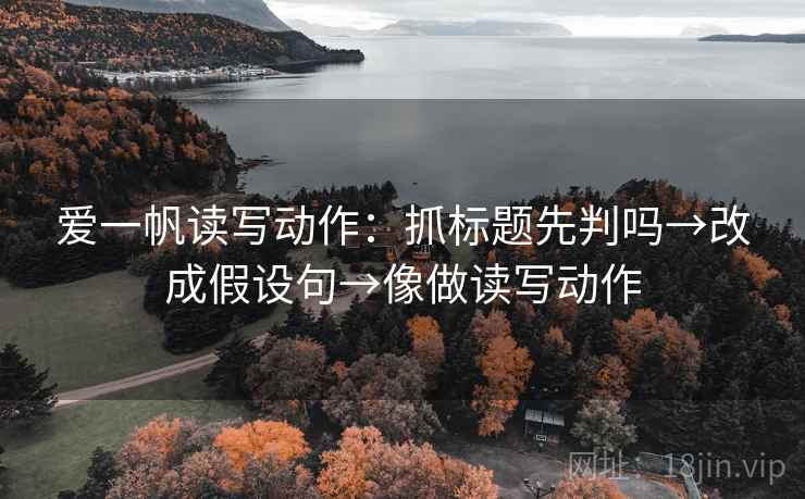 爱一帆读写动作：抓标题先判吗→改成假设句→像做读写动作