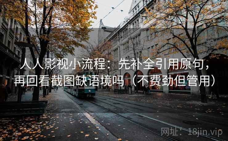 人人影视小流程：先补全引用原句，再回看截图缺语境吗（不费劲但管用）