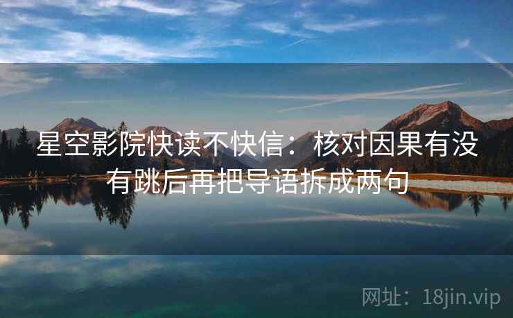 星空影院快读不快信：核对因果有没有跳后再把导语拆成两句