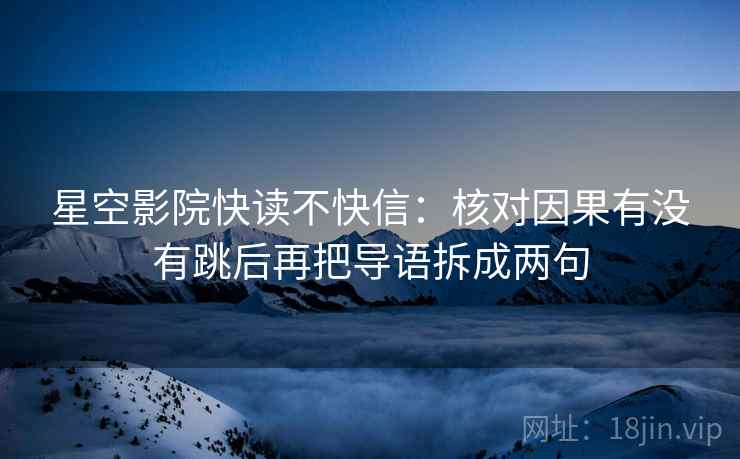 星空影院快读不快信：核对因果有没有跳后再把导语拆成两句