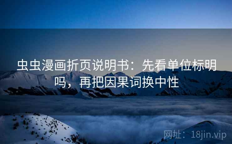 虫虫漫画折页说明书:先看单位标明吗,再把因果词换中性 虫虫漫画折页说明书:先看单位标明吗,再把因果词换中性