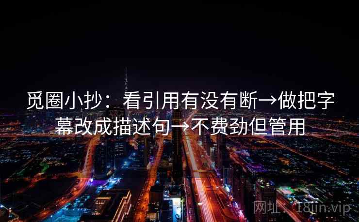 觅圈小抄:看引用有没有断→做把字幕改成描述句→不费劲但管用 觅圈小抄:看引用有没有断→做把字幕改成描述句→不费劲但管用